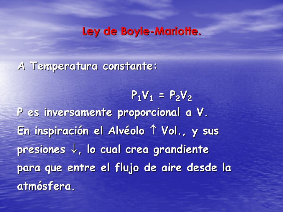 Ley de Boyle-Mariotte. A Temperatura constante: P1V1 = P2V2. P es inversamente proporcional a V. En inspiración el Alvéolo  Vol., y sus.