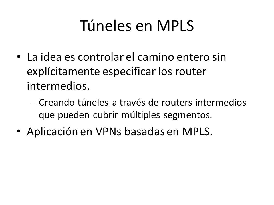 Túneles en MPLS La idea es controlar el camino entero sin explícitamente especificar los router intermedios.