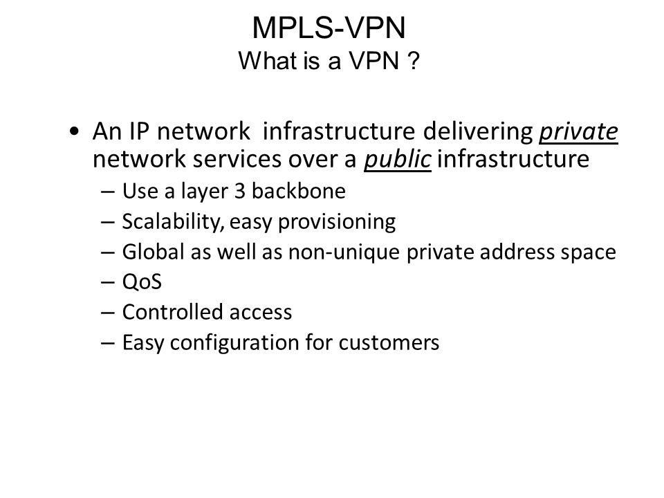 MPLS-VPN What is a VPN An IP network infrastructure delivering private network services over a public infrastructure.