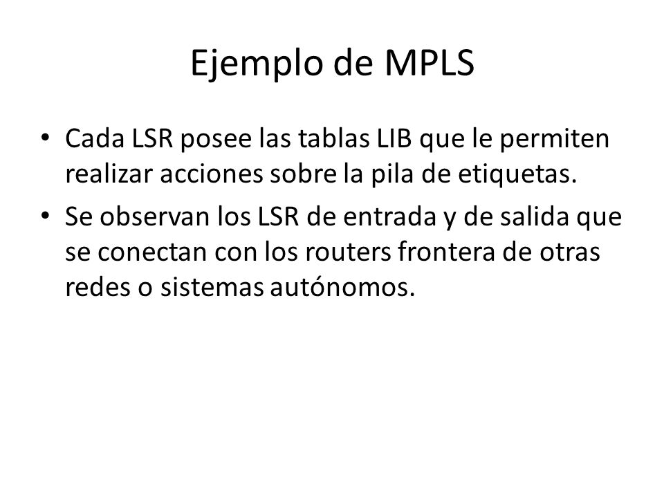 Ejemplo de MPLS Cada LSR posee las tablas LIB que le permiten realizar acciones sobre la pila de etiquetas.