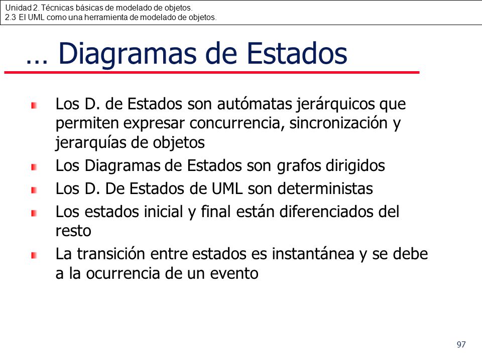 … Diagramas de Estados Los D. de Estados son autómatas jerárquicos que permiten expresar concurrencia, sincronización y jerarquías de objetos.