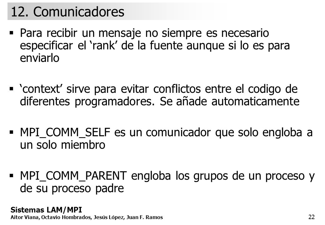 12. Comunicadores Para recibir un mensaje no siempre es necesario especificar el ‘rank’ de la fuente aunque si lo es para enviarlo.