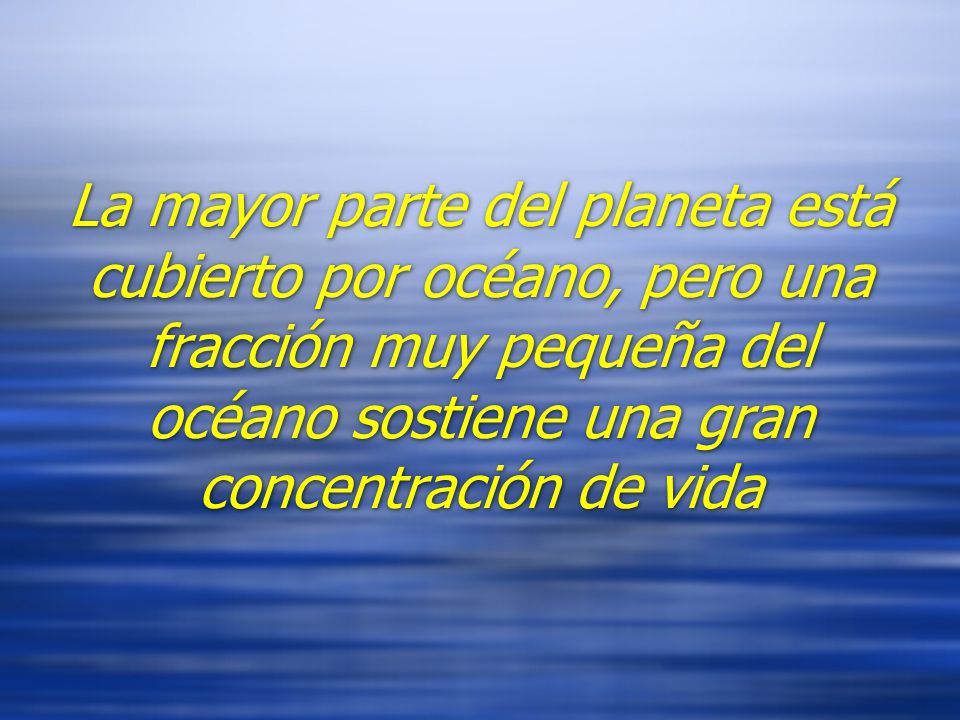 La mayor parte del planeta está cubierto por océano, pero una fracción muy pequeña del océano sostiene una gran concentración de vida