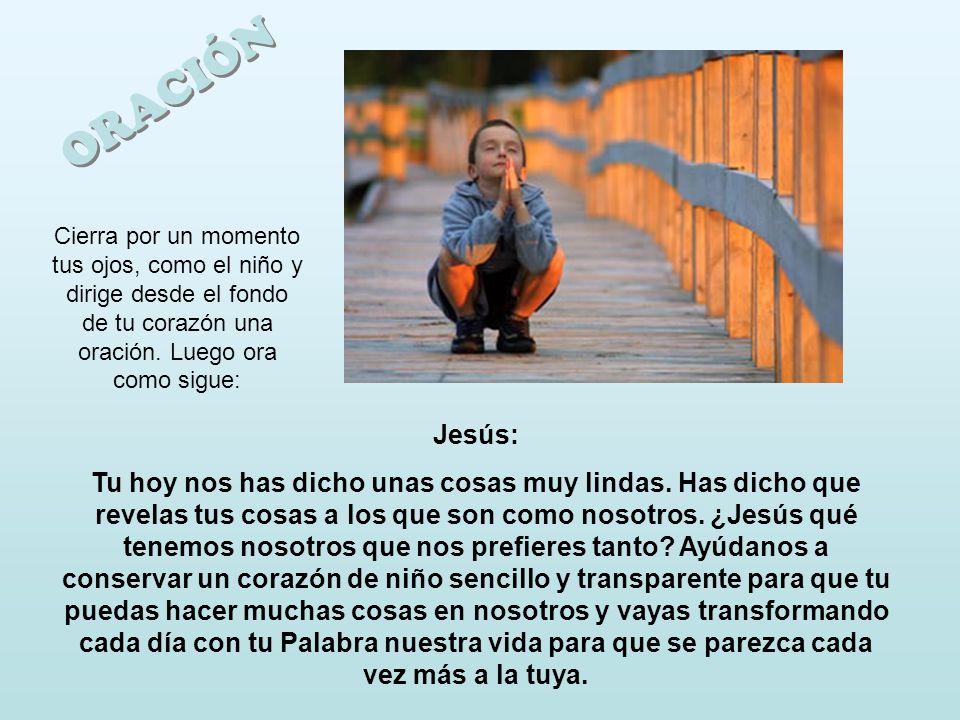 ORACIÓN Cierra por un momento tus ojos, como el niño y dirige desde el fondo de tu corazón una oración. Luego ora como sigue: