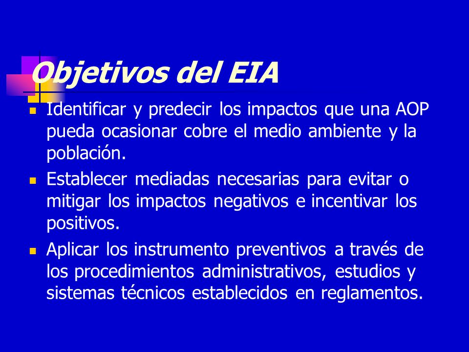 Objetivos del EIA Identificar y predecir los impactos que una AOP pueda ocasionar cobre el medio ambiente y la población.