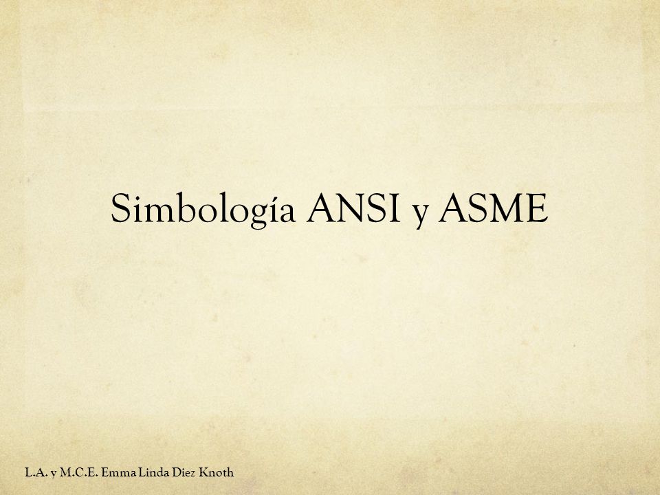 Simbología ANSI y ASME L.A. y M.C.E. Emma Linda Diez Knoth