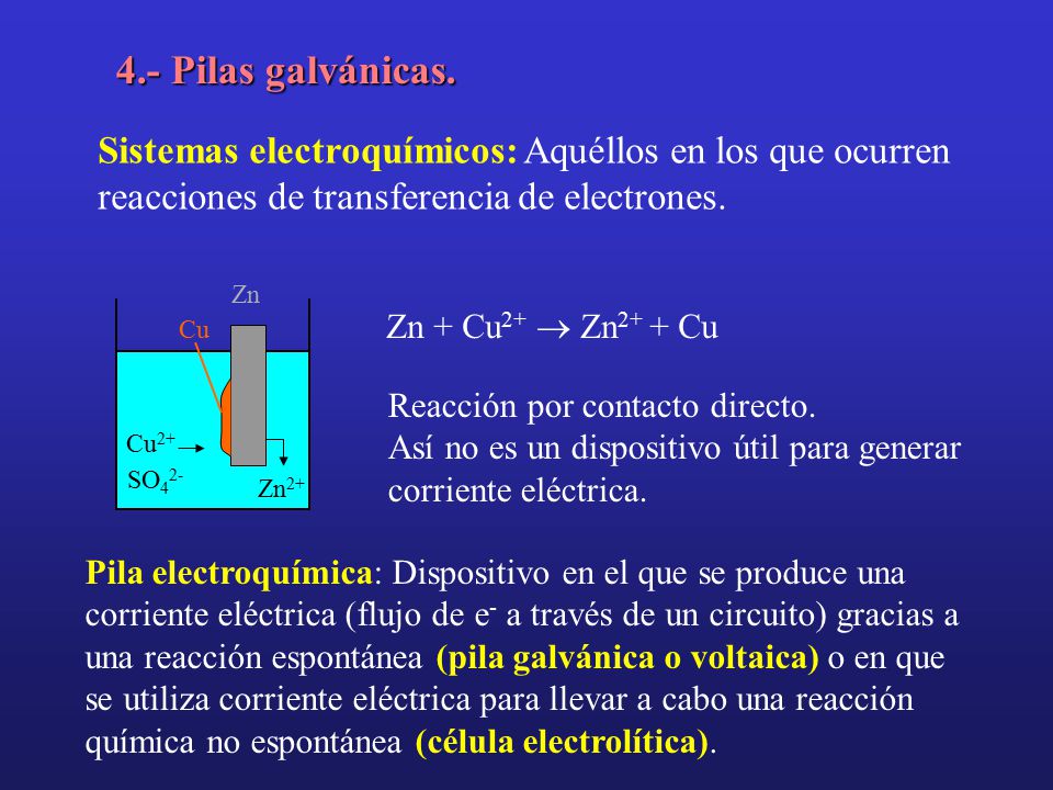 4.- Pilas galvánicas. Sistemas electroquímicos: Aquéllos en los que ocurren reacciones de transferencia de electrones.