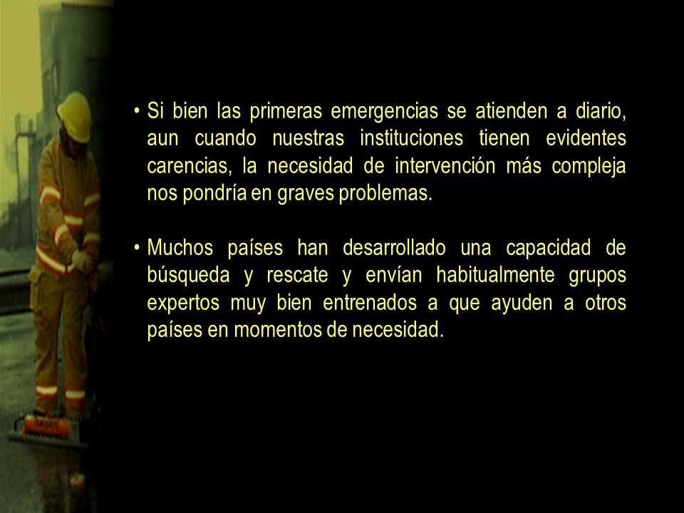 Si bien las primeras emergencias se atienden a diario, aun cuando nuestras instituciones tienen evidentes carencias, la necesidad de intervención más compleja nos pondría en graves problemas.
