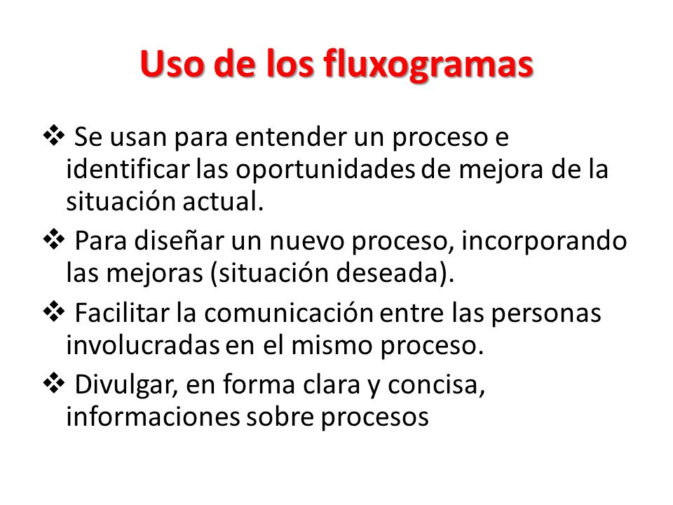 Uso de los fluxogramas Se usan para entender un proceso e identificar las oportunidades de mejora de la situación actual.