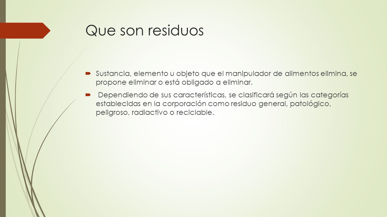 Que son residuos Sustancia, elemento u objeto que el manipulador de alimentos elimina, se propone eliminar o está obligado a eliminar.