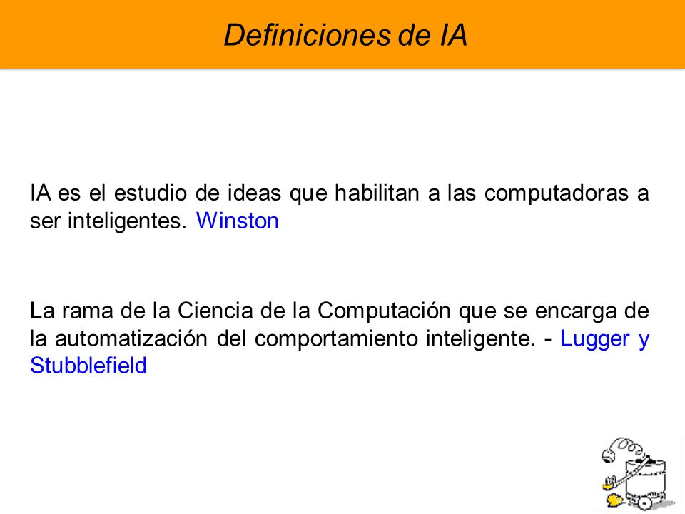 Definiciones de IA IA es el estudio de ideas que habilitan a las computadoras a ser inteligentes. Winston.