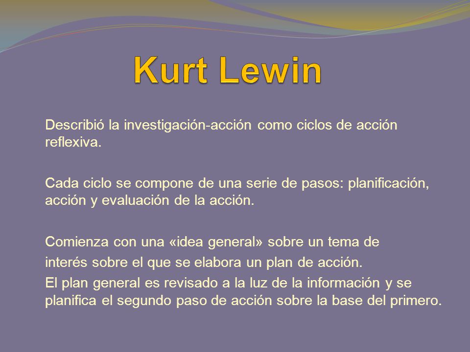 Kurt Lewin Describió la investigación-acción como ciclos de acción reflexiva.