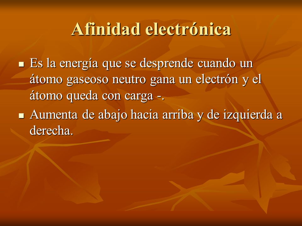 Afinidad electrónica Es la energía que se desprende cuando un átomo gaseoso neutro gana un electrón y el átomo queda con carga -.