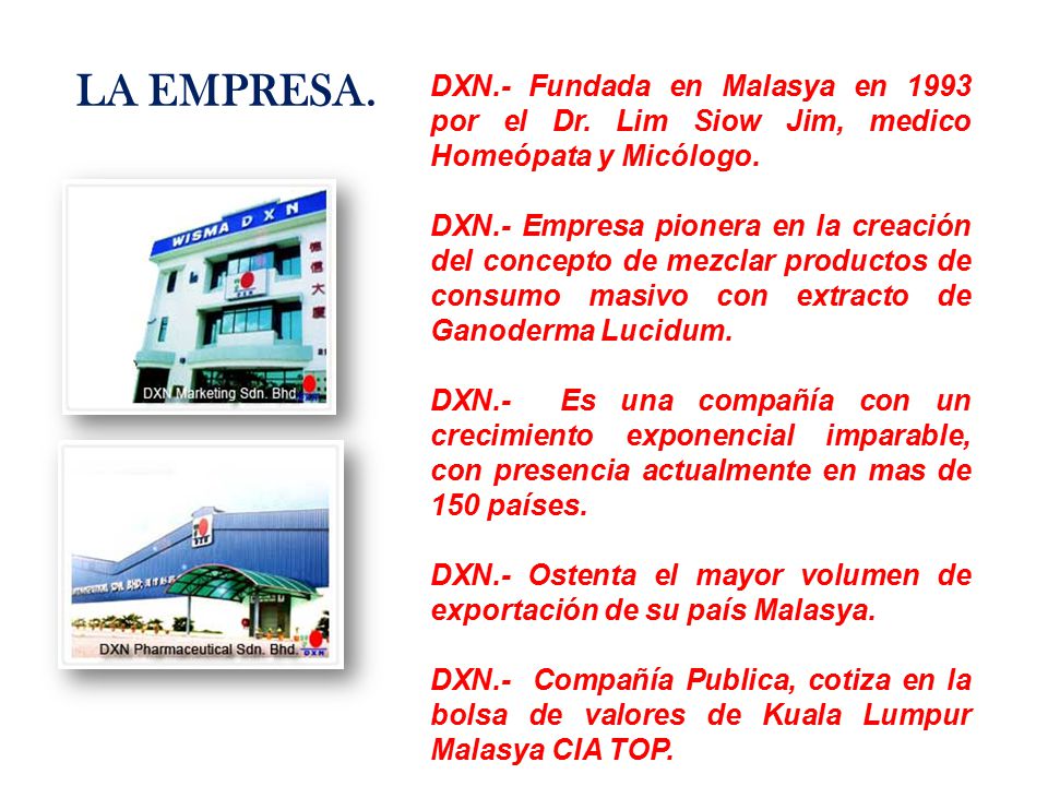 LA EMPRESA. DXN.- Fundada en Malasya en 1993 por el Dr. Lim Siow Jim, medico Homeópata y Micólogo.