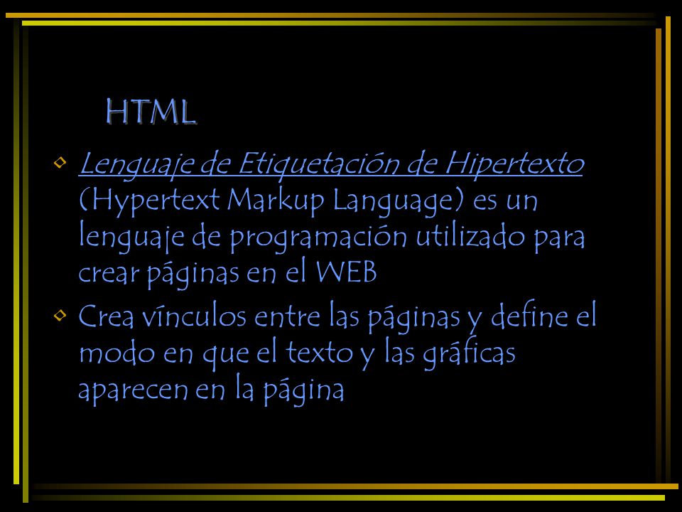 HTML Lenguaje de Etiquetación de Hipertexto (Hypertext Markup Language) es un lenguaje de programación utilizado para crear páginas en el WEB.