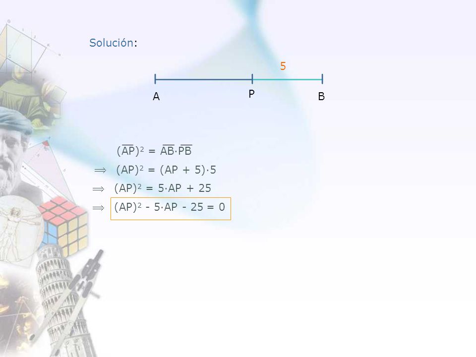    Solución: 5 P A B (AP)2 = AB∙PB (AP)2 = (AP + 5)∙5