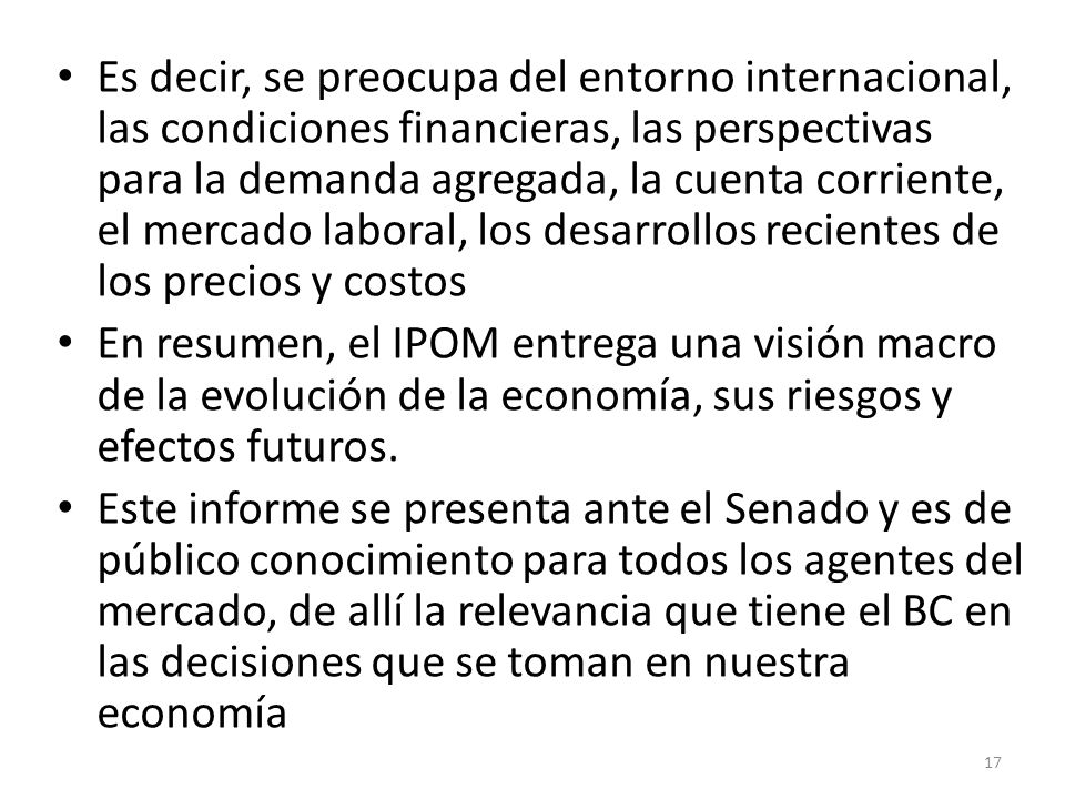 Es decir, se preocupa del entorno internacional, las condiciones financieras, las perspectivas para la demanda agregada, la cuenta corriente, el mercado laboral, los desarrollos recientes de los precios y costos