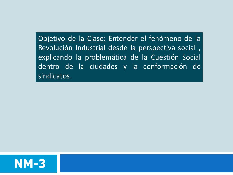 Objetivo de la Clase: Entender el fenómeno de la Revolución Industrial desde la perspectiva social , explicando la problemática de la Cuestión Social dentro de la ciudades y la conformación de sindicatos.