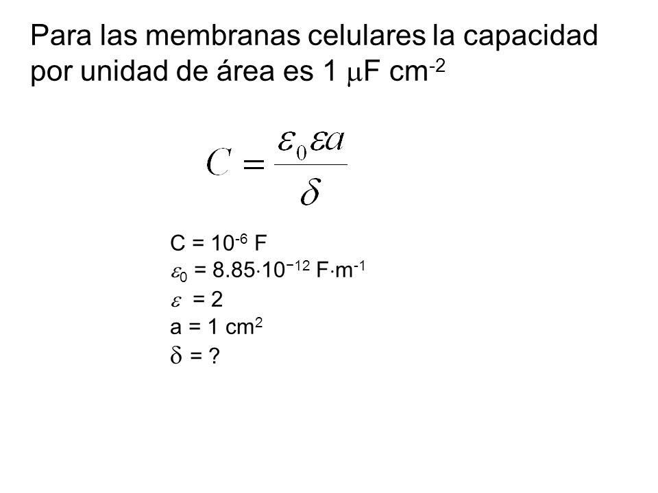 Para las membranas celulares la capacidad por unidad de área es 1 mF cm-2
