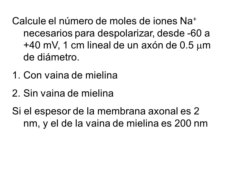 Calcule el número de moles de iones Na+ necesarios para despolarizar, desde -60 a +40 mV, 1 cm lineal de un axón de 0.5 m de diámetro.