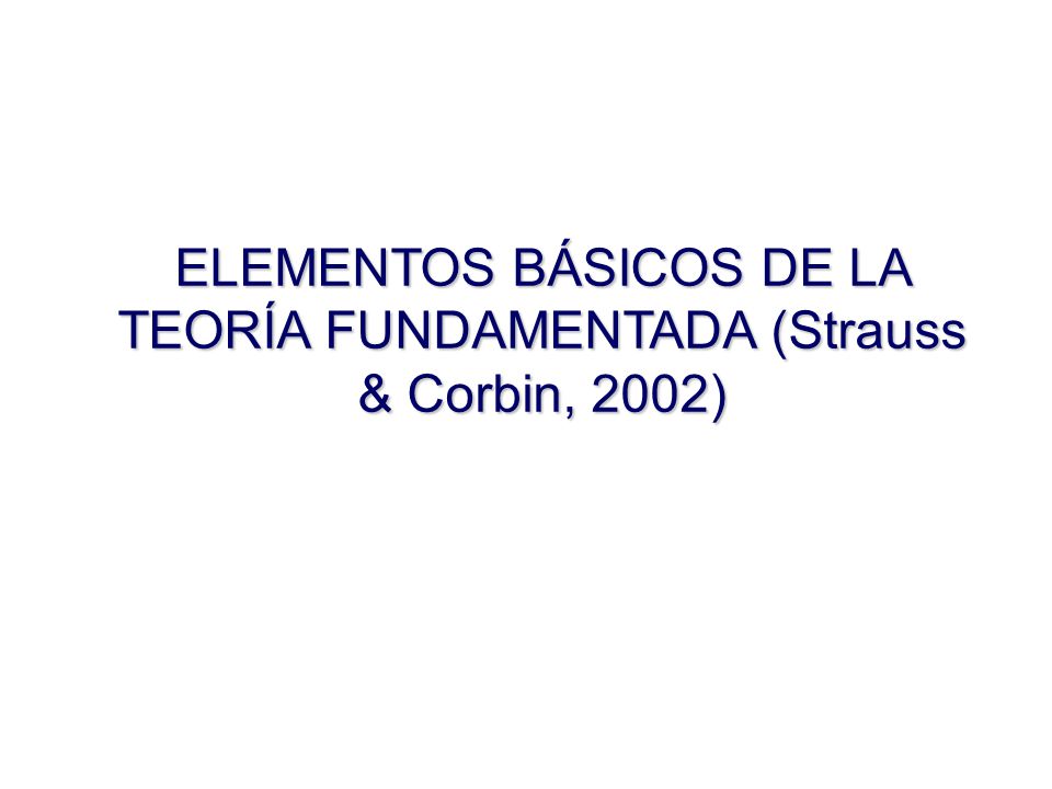 ELEMENTOS BÁSICOS DE LA TEORÍA FUNDAMENTADA (Strauss & Corbin, 2002)