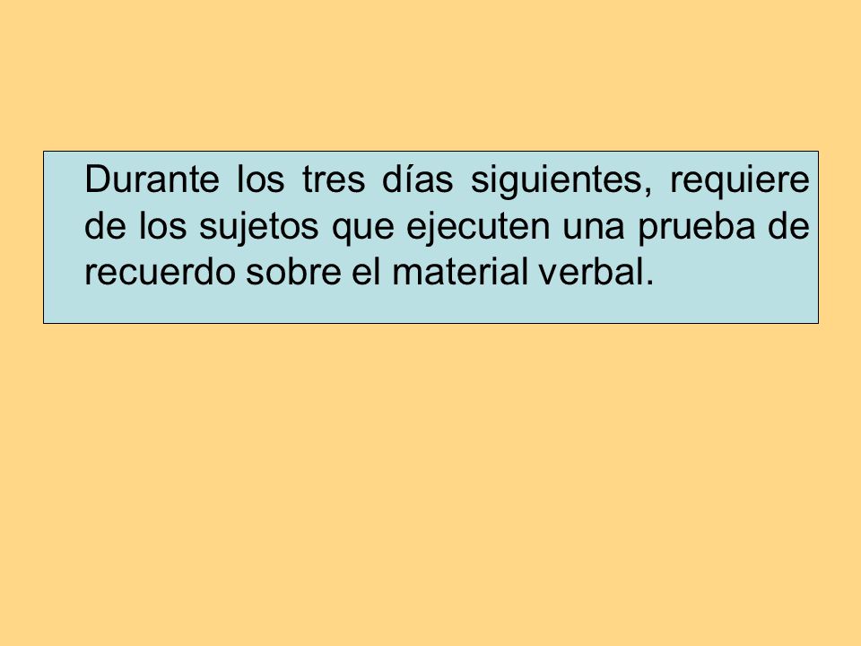 Durante los tres días siguientes, requiere de los sujetos que ejecuten una prueba de recuerdo sobre el material verbal.