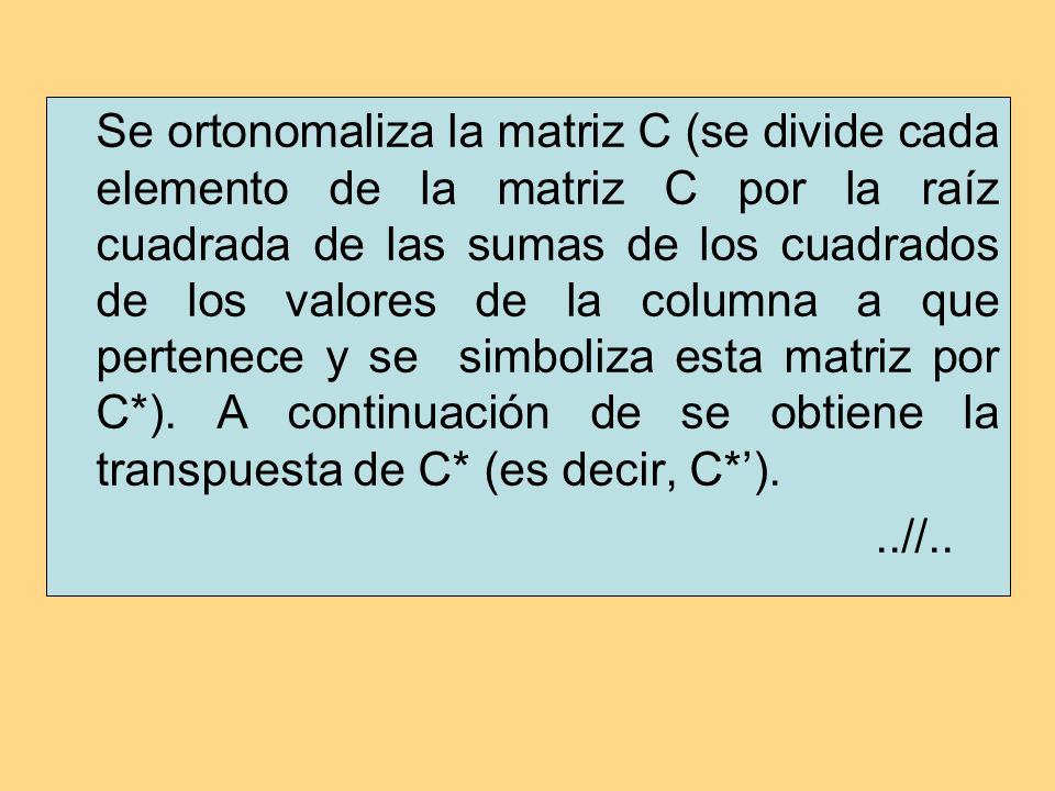 Se ortonomaliza la matriz C (se divide cada elemento de la matriz C por la raíz cuadrada de las sumas de los cuadrados de los valores de la columna a que pertenece y se simboliza esta matriz por C*). A continuación de se obtiene la transpuesta de C* (es decir, C*’).