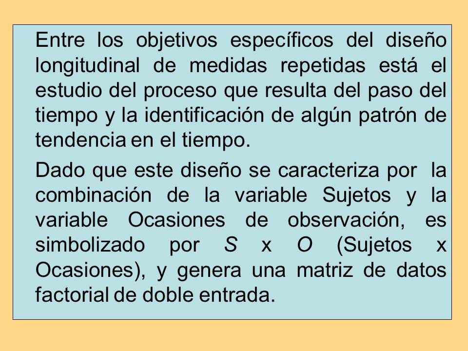 Entre los objetivos específicos del diseño longitudinal de medidas repetidas está el estudio del proceso que resulta del paso del tiempo y la identificación de algún patrón de tendencia en el tiempo.
