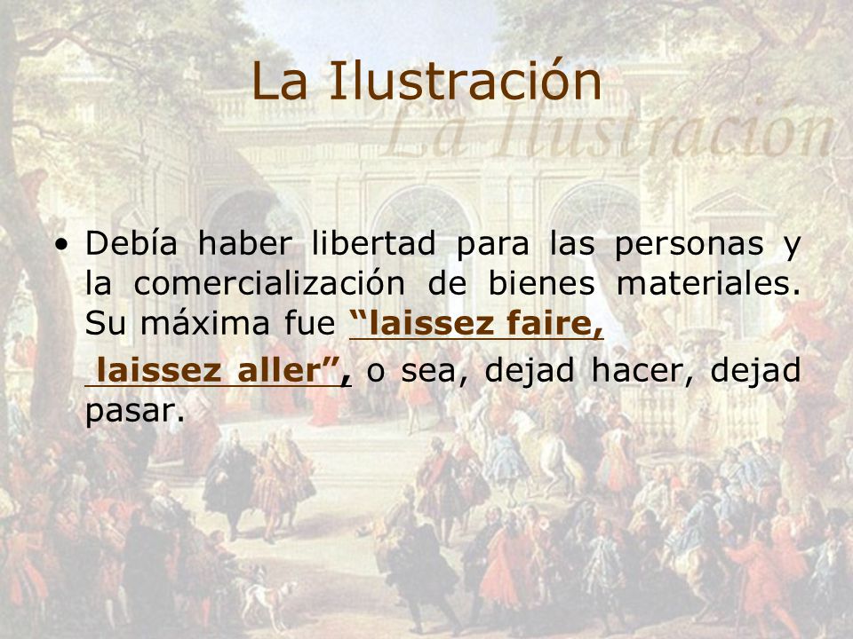 La Ilustración Debía haber libertad para las personas y la comercialización de bienes materiales. Su máxima fue laissez faire,