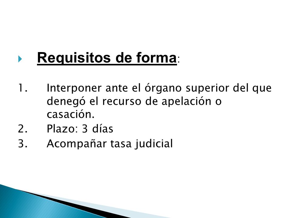 Requisitos de forma: 1. Interponer ante el órgano superior del que denegó el recurso de apelación o casación.