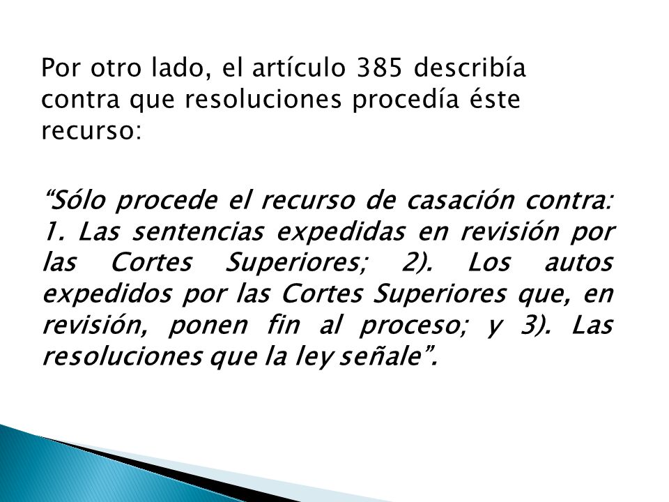 Por otro lado, el artículo 385 describía contra que resoluciones procedía éste recurso: Sólo procede el recurso de casación contra: 1.
