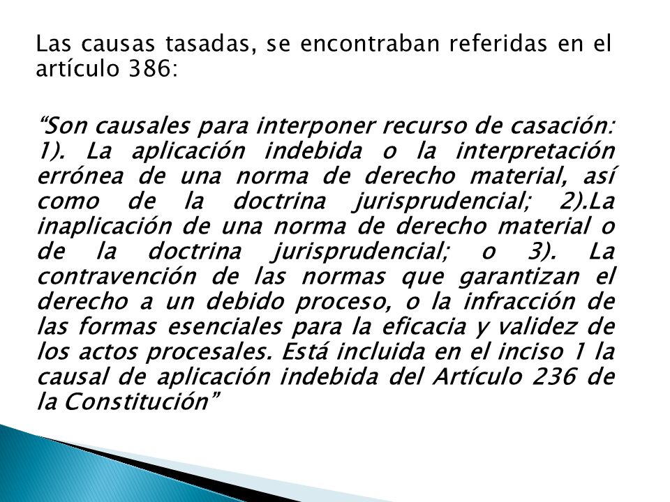 Las causas tasadas, se encontraban referidas en el artículo 386: Son causales para interponer recurso de casación: 1).