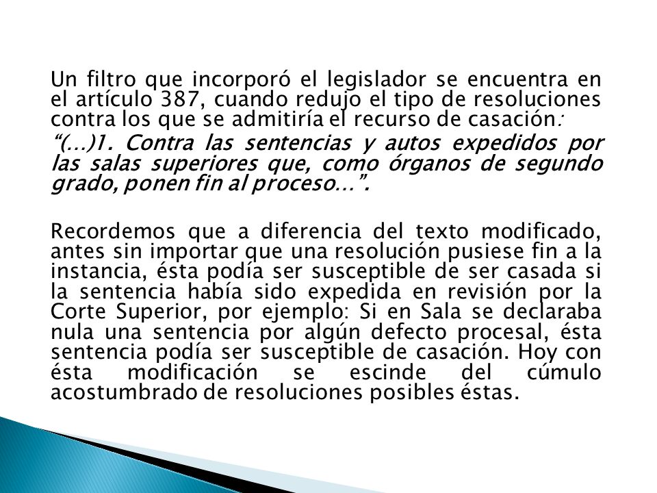 Un filtro que incorporó el legislador se encuentra en el artículo 387, cuando redujo el tipo de resoluciones contra los que se admitiría el recurso de casación: