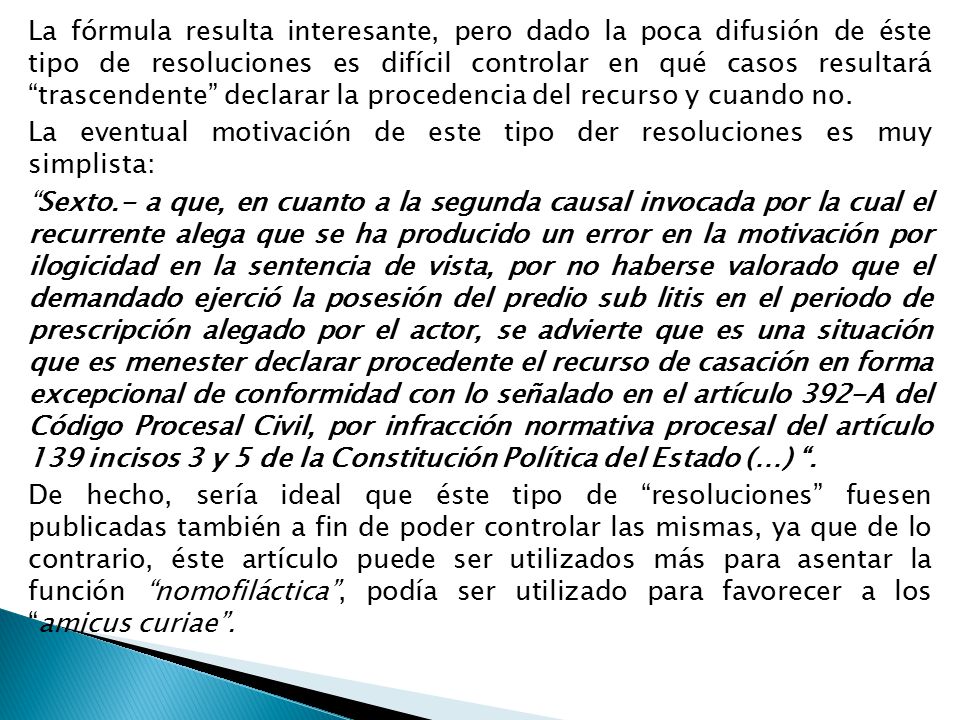 La fórmula resulta interesante, pero dado la poca difusión de éste tipo de resoluciones es difícil controlar en qué casos resultará trascendente declarar la procedencia del recurso y cuando no.