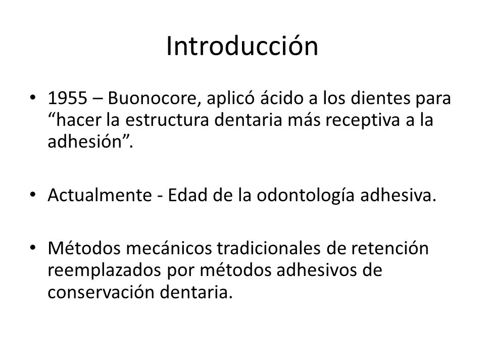 Introducción 1955 – Buonocore, aplicó ácido a los dientes para hacer la estructura dentaria más receptiva a la adhesión .