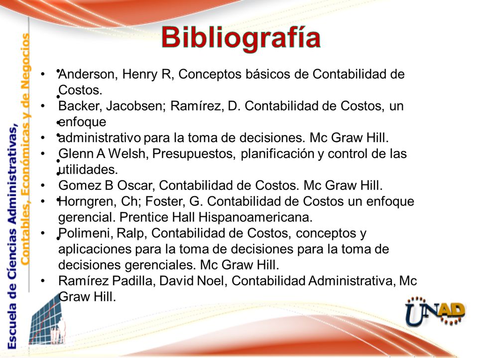 Bibliografía Anderson, Henry R, Conceptos básicos de Contabilidad de Costos. Backer, Jacobsen; Ramírez, D. Contabilidad de Costos, un enfoque.