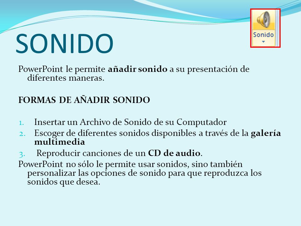 SONIDO PowerPoint le permite añadir sonido a su presentación de diferentes maneras. FORMAS DE AÑADIR SONIDO.