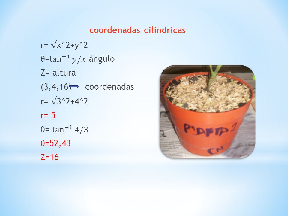 coordenadas cilíndricas r= √x^2+y^2 = tan −1 𝑦/𝑥 ángulo Z= altura (3,4,16) coordenadas r= √3^2+4^2 r= 5 = tan −1 4/3 =52,43 Z=16