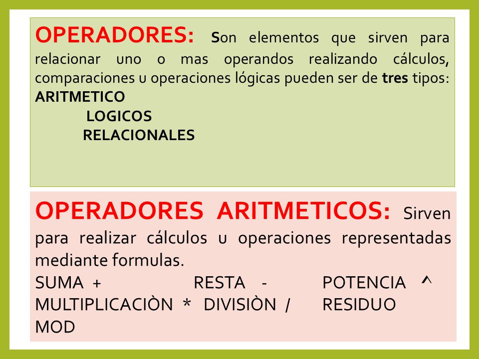 OPERADORES: Son elementos que sirven para relacionar uno o mas operandos realizando cálculos, comparaciones u operaciones lógicas pueden ser de tres tipos: ARITMETICO