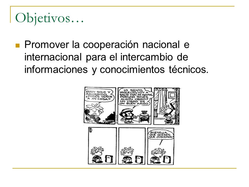 Objetivos… Promover la cooperación nacional e internacional para el intercambio de informaciones y conocimientos técnicos.