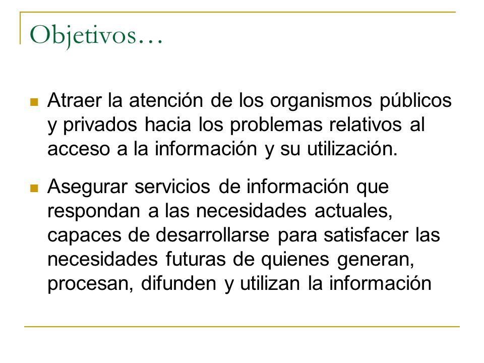 Objetivos… Atraer la atención de los organismos públicos y privados hacia los problemas relativos al acceso a la información y su utilización.