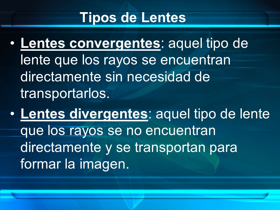 Tipos de Lentes Lentes convergentes: aquel tipo de lente que los rayos se encuentran directamente sin necesidad de transportarlos.