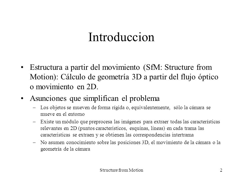 Introduccion Estructura a partir del movimiento (SfM: Structure from Motion): Cálculo de geometría 3D a partir del flujo óptico o movimiento en 2D.