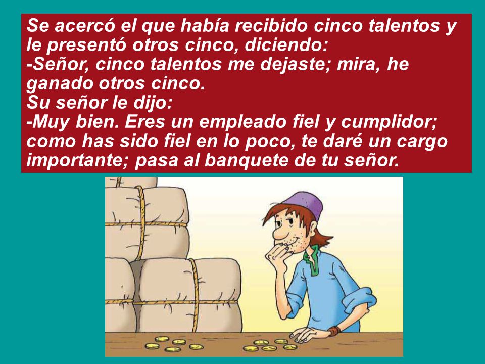 Se acercó el que había recibido cinco talentos y le presentó otros cinco, diciendo: