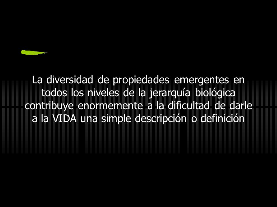 La diversidad de propiedades emergentes en todos los niveles de la jerarquía biológica contribuye enormemente a la dificultad de darle a la VIDA una simple descripción o definición