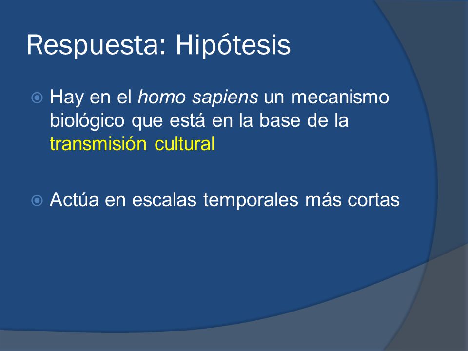 Respuesta: Hipótesis Hay en el homo sapiens un mecanismo biológico que está en la base de la transmisión cultural.
