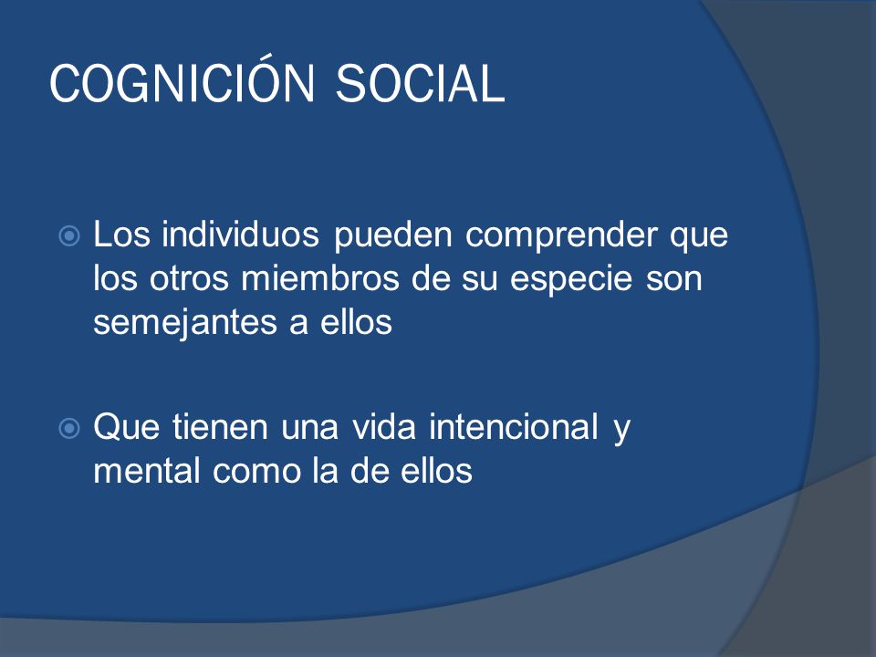 COGNICIÓN SOCIAL Los individuos pueden comprender que los otros miembros de su especie son semejantes a ellos.