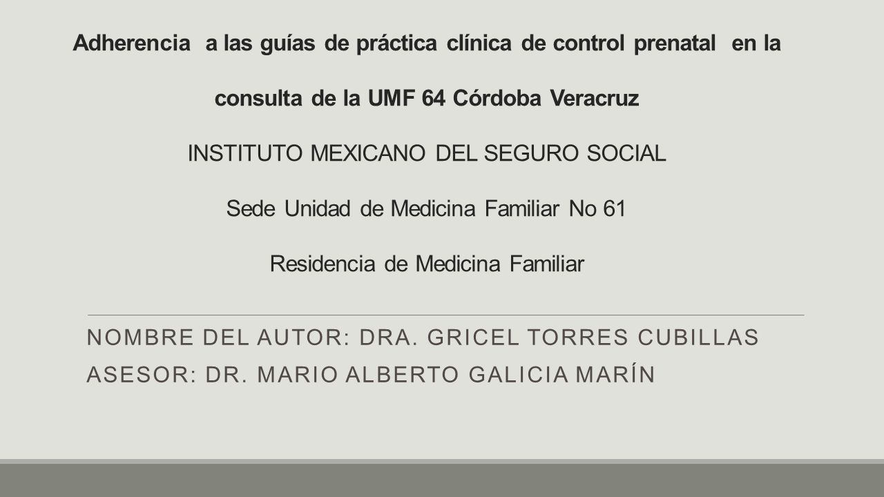 Adherencia a las guías de práctica clínica de control prenatal en la consulta de la UMF 64 Córdoba Veracruz INSTITUTO MEXICANO DEL SEGURO SOCIAL Sede Unidad de Medicina Familiar No 61 Residencia de Medicina Familiar
