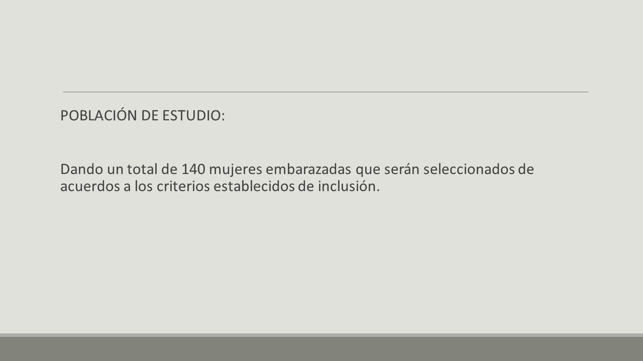 POBLACIÓN DE ESTUDIO: Dando un total de 140 mujeres embarazadas que serán seleccionados de acuerdos a los criterios establecidos de inclusión.