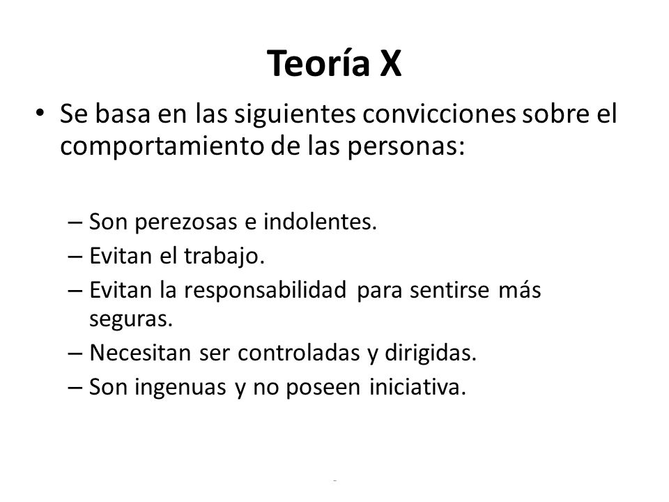Teoría X Se basa en las siguientes convicciones sobre el comportamiento de las personas: Son perezosas e indolentes.
